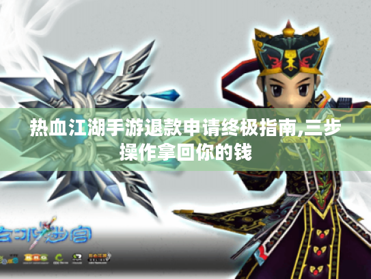 热血江湖手游退款申请终极指南,三步操作拿回你的钱 热血江湖手游退款申请终极指南,三步操作拿回你的钱
