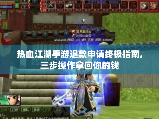 热血江湖手游退款申请终极指南,三步操作拿回你的钱 热血江湖手游退款申请终极指南,三步操作拿回你的钱