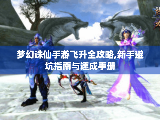 梦幻诛仙手游飞升全攻略,新手避坑指南与速成手册 梦幻诛仙手游飞升全攻略,新手避坑指南与速成手册