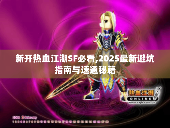 新开热血江湖SF必看,2025最新避坑指南与速通秘籍 新开热血江湖SF必看,2025最新避坑指南与速通秘籍