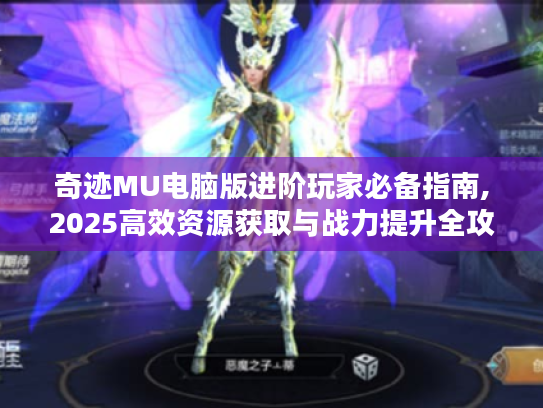 奇迹MU电脑版进阶玩家必备指南,2025高效资源获取与战力提升全攻略