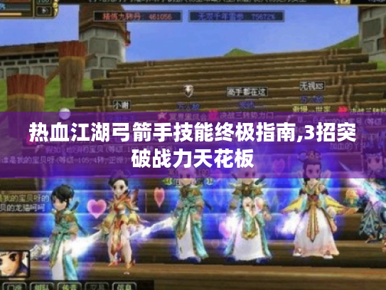 热血江湖弓箭手技能终极指南,3招突破战力天花板