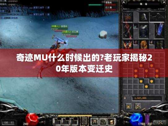 奇迹MU什么时候出的?老玩家揭秘20年版本变迁史 奇迹MU什么时候出的?老玩家揭秘20年版本变迁史