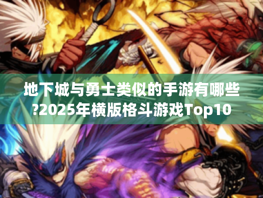 地下城与勇士类似的手游有哪些?2025年横版格斗游戏Top10 地下城与勇士类似的手游有哪些?2025年横版格斗游戏Top10