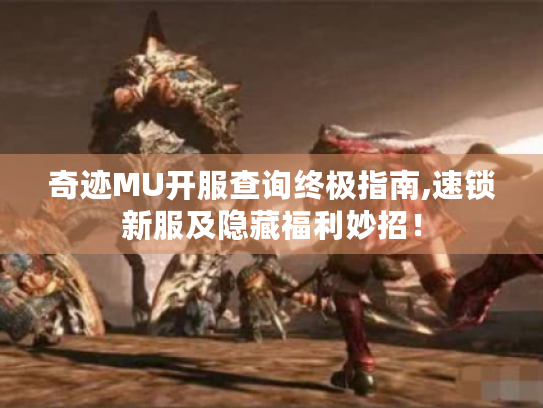 奇迹MU开服查询终极指南,速锁新服及隐藏福利妙招! 奇迹MU开服查询终极指南,速锁新服及隐藏福利妙招!