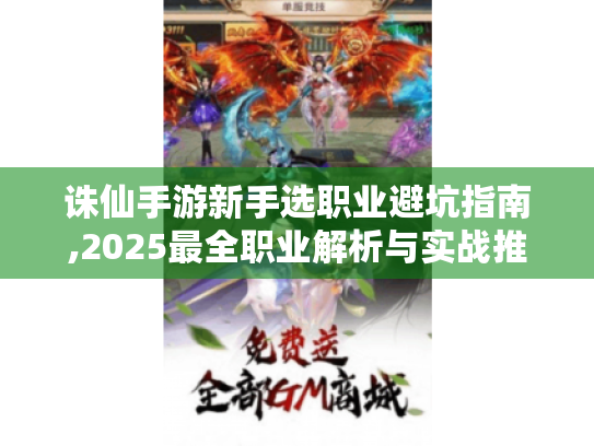 诛仙手游新手选职业避坑指南,2025最全职业解析与实战推荐 诛仙手游新手选职业避坑指南,2025最全职业解析与实战推荐
