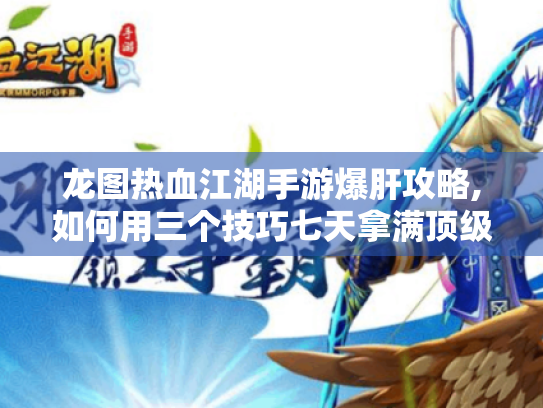 龙图热血江湖手游爆肝攻略,如何用三个技巧七天拿满顶级装备 龙图热血江湖手游爆肝攻略,如何用三个技巧七天拿满顶级装备