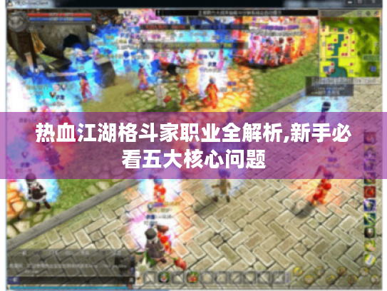 热血江湖格斗家职业全解析,新手必看五大核心问题