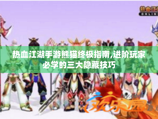 热血江湖手游熊猫终极指南,进阶玩家必学的三大隐藏技巧 热血江湖手游熊猫终极指南,进阶玩家必学的三大隐藏技巧