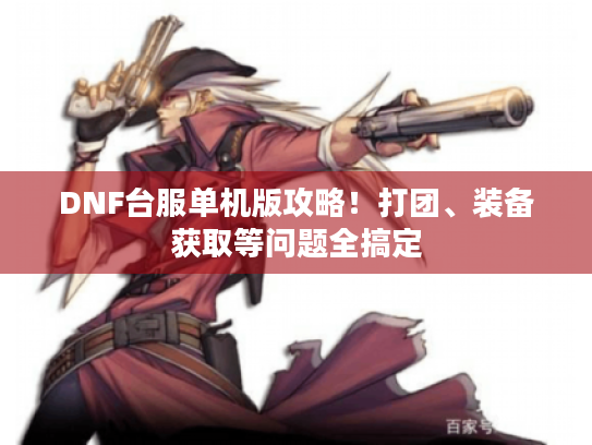 DNF台服单机版攻略!打团、装备获取等问题全搞定 DNF台服单机版攻略!打团、装备获取等问题全搞定