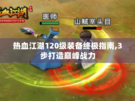 热血江湖120级装备终极指南,3步打造巅峰战力 热血江湖120级装备终极指南,3步打造巅峰战力