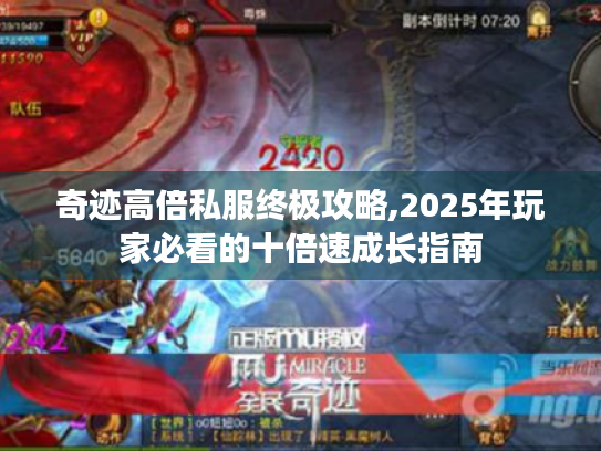 奇迹高倍私服终极攻略,2025年玩家必看的十倍速成长指南 奇迹高倍私服终极攻略,2025年玩家必看的十倍速成长指南