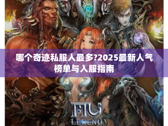哪个奇迹私服人最多?2025最新人气榜单与入服指南 哪个奇迹私服人最多?2025最新人气榜单与入服指南