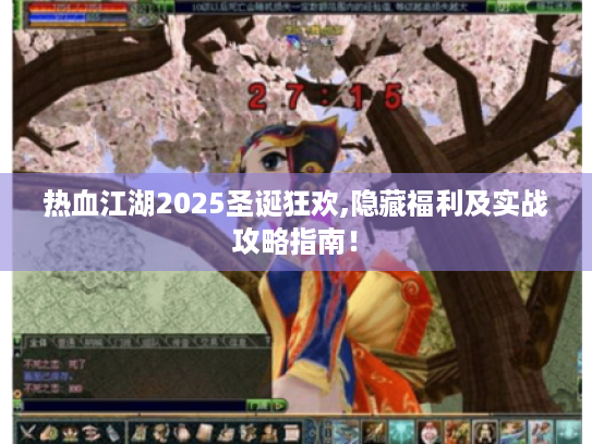热血江湖2025圣诞狂欢,隐藏福利及实战攻略指南! 热血江湖2025圣诞狂欢,隐藏福利及实战攻略指南!