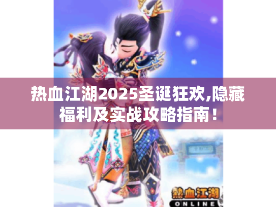 热血江湖2025圣诞狂欢,隐藏福利及实战攻略指南! 热血江湖2025圣诞狂欢,隐藏福利及实战攻略指南!