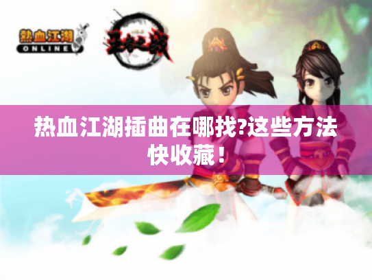 热血江湖插曲在哪找?这些方法快收藏！