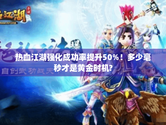 热血江湖强化成功率提升50%!多少毫秒才是黄金时机? 热血江湖强化成功率提升50%!多少毫秒才是黄金时机?