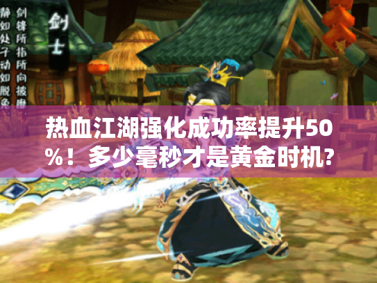热血江湖强化成功率提升50%!多少毫秒才是黄金时机? 热血江湖强化成功率提升50%!多少毫秒才是黄金时机?