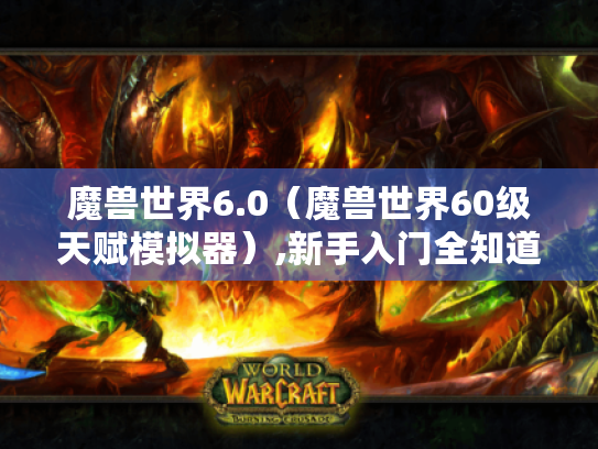 魔兽世界6.0(魔兽世界60级天赋模拟器),新手入门全知道 魔兽世界6.0(魔兽世界60级天赋模拟器),新手入门全知道