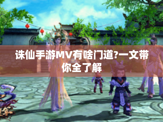 诛仙手游MV有啥门道?一文带你全了解 诛仙手游MV有啥门道?一文带你全了解