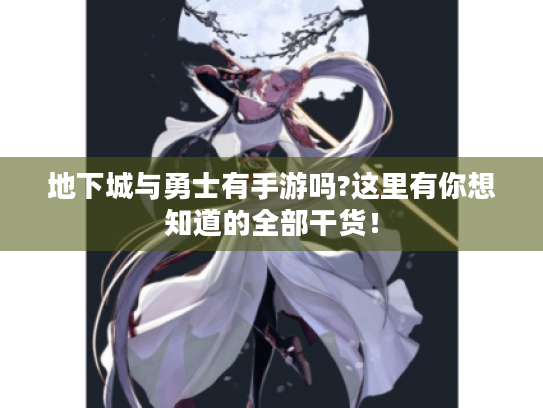 地下城与勇士有手游吗?这里有你想知道的全部干货! 地下城与勇士有手游吗?这里有你想知道的全部干货!