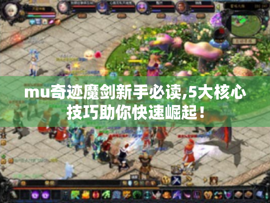 mu奇迹魔剑新手必读,5大核心技巧助你快速崛起! mu奇迹魔剑新手必读,5大核心技巧助你快速崛起!