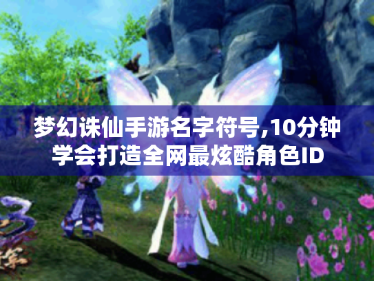 梦幻诛仙手游名字符号,10分钟学会打造全网最炫酷角色ID 梦幻诛仙手游名字符号,10分钟学会打造全网最炫酷角色ID