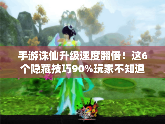 手游诛仙升级速度翻倍!这6个隐藏技巧90%玩家不知道 手游诛仙升级速度翻倍!这6个隐藏技巧90%玩家不知道