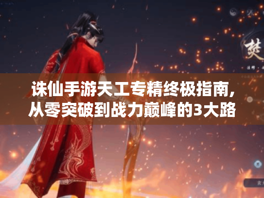 诛仙手游天工专精终极指南,从零突破到战力巅峰的3大路径 诛仙手游天工专精终极指南,从零突破到战力巅峰的3大路径