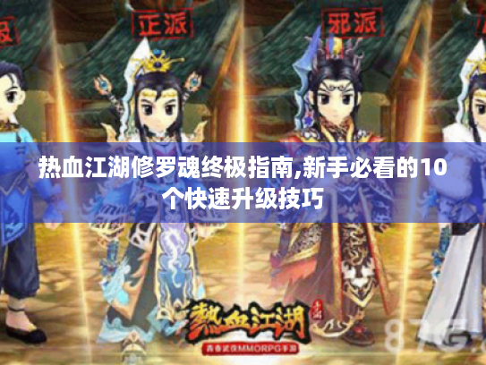 热血江湖修罗魂终极指南,新手必看的10个快速升级技巧 热血江湖修罗魂终极指南,新手必看的10个快速升级技巧