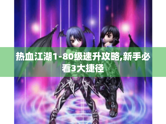 热血江湖1-80级速升攻略,新手必看3大捷径 热血江湖1-80级速升攻略,新手必看3大捷径