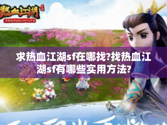 求热血江湖sf在哪找?找热血江湖sf有哪些实用方法?