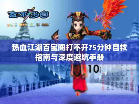 热血江湖百宝阁打不开?5分钟自救指南与深度避坑手册 热血江湖百宝阁打不开?5分钟自救指南与深度避坑手册