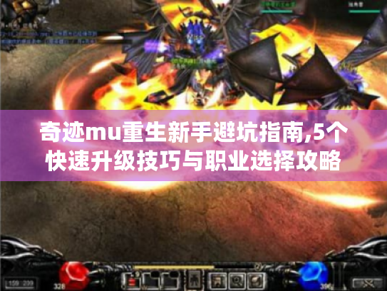 奇迹mu重生新手避坑指南,5个快速升级技巧与职业选择攻略