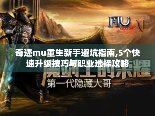 奇迹mu重生新手避坑指南,5个快速升级技巧与职业选择攻略