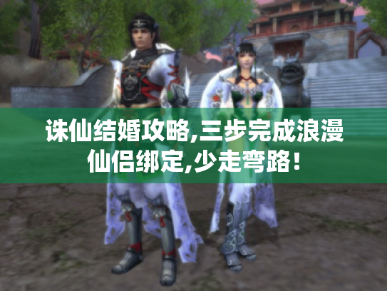 诛仙结婚攻略,三步完成浪漫仙侣绑定,少走弯路! 诛仙结婚攻略,三步完成浪漫仙侣绑定,少走弯路!