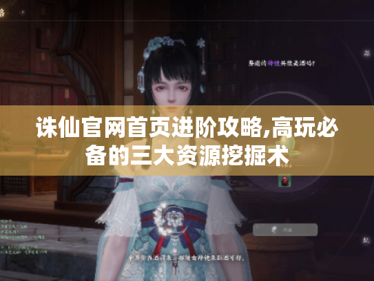 诛仙官网首页进阶攻略,高玩必备的三大资源挖掘术 诛仙官网首页进阶攻略,高玩必备的三大资源挖掘术