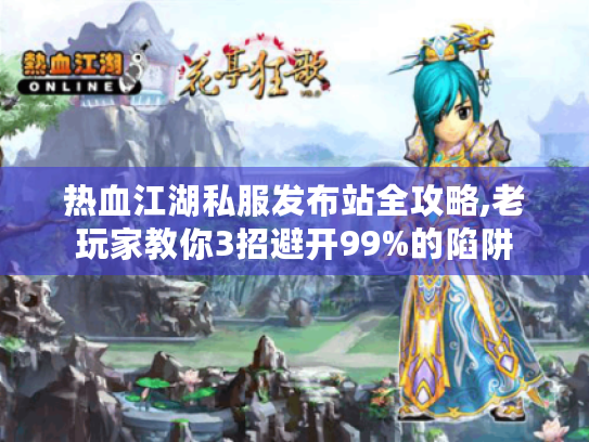 热血江湖私服发布站全攻略,老玩家教你3招避开99%的陷阱 热血江湖私服发布站全攻略,老玩家教你3招避开99%的陷阱
