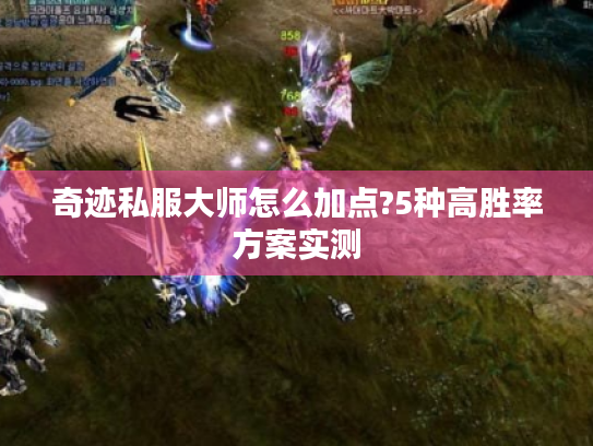 奇迹私服大师怎么加点?5种高胜率方案实测 奇迹私服大师怎么加点?5种高胜率方案实测