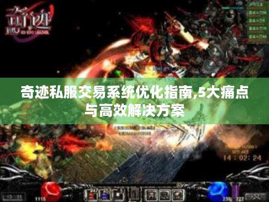 奇迹私服交易系统优化指南,5大痛点与高效解决方案 奇迹私服交易系统优化指南,5大痛点与高效解决方案