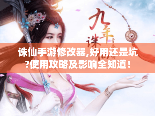 诛仙手游修改器,好用还是坑?使用攻略及影响全知道！