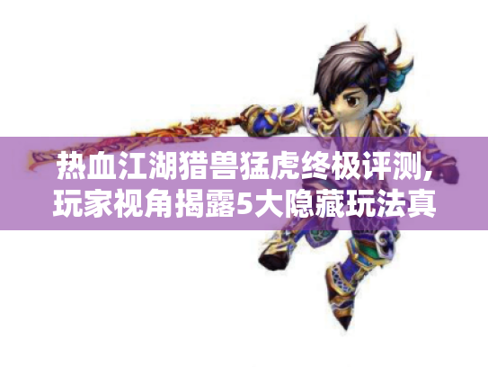 热血江湖猎兽猛虎终极评测,玩家视角揭露5大隐藏玩法真相 热血江湖猎兽猛虎终极评测,玩家视角揭露5大隐藏玩法真相