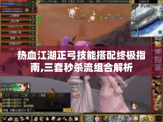 热血江湖正弓技能搭配终极指南,三套秒杀流组合解析 热血江湖正弓技能搭配终极指南,三套秒杀流组合解析