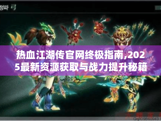 热血江湖传官网终极指南,2025最新资源获取与战力提升秘籍 热血江湖传官网终极指南,2025最新资源获取与战力提升秘籍