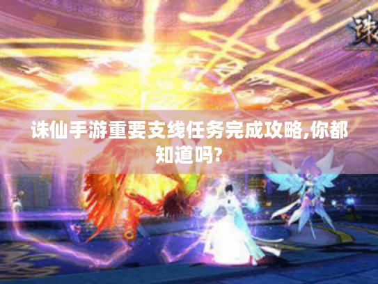 诛仙手游重要支线任务完成攻略,你都知道吗? 诛仙手游重要支线任务完成攻略,你都知道吗?