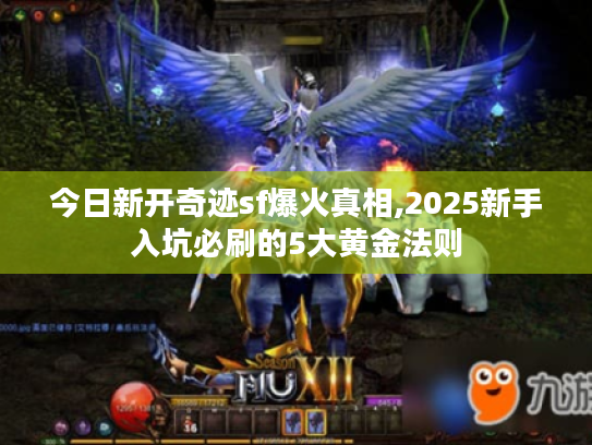 今日新开奇迹sf爆火真相,2025新手入坑必刷的5大黄金法则 今日新开奇迹sf爆火真相,2025新手入坑必刷的5大黄金法则