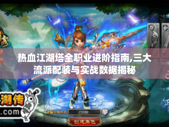 热血江湖塔全职业进阶指南,三大流派配装与实战数据揭秘