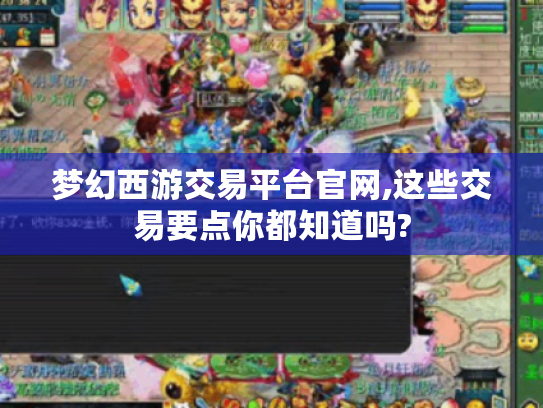 梦幻西游交易平台官网,这些交易要点你都知道吗? 梦幻西游交易平台官网,这些交易要点你都知道吗?