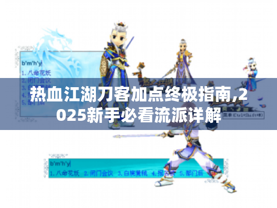 热血江湖刀客加点终极指南,2025新手必看流派详解 热血江湖刀客加点终极指南,2025新手必看流派详解