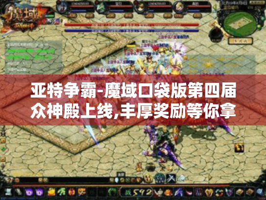 亚特争霸-魔域口袋版第四届众神殿上线,丰厚奖励等你拿! 亚特争霸-魔域口袋版第四届众神殿上线,丰厚奖励等你拿!